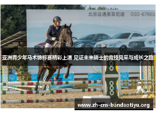 亚洲青少年马术锦标赛精彩上演 见证未来骑士的竞技风采与成长之路