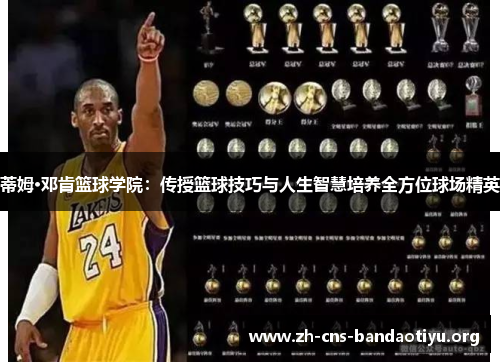蒂姆·邓肯篮球学院：传授篮球技巧与人生智慧培养全方位球场精英