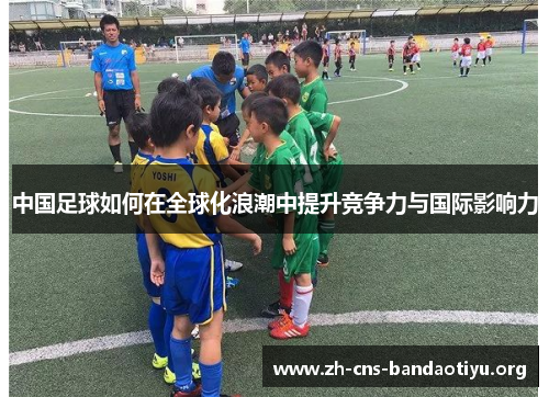 中国足球如何在全球化浪潮中提升竞争力与国际影响力