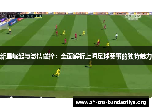 新星崛起与激情碰撞：全面解析上海足球赛事的独特魅力