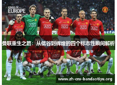 曼联重生之路：从低谷到辉煌的四个标志性瞬间解析