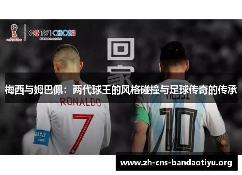 梅西与姆巴佩：两代球王的风格碰撞与足球传奇的传承