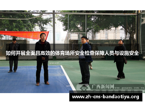 如何开展全面且高效的体育场所安全检查保障人员与设施安全