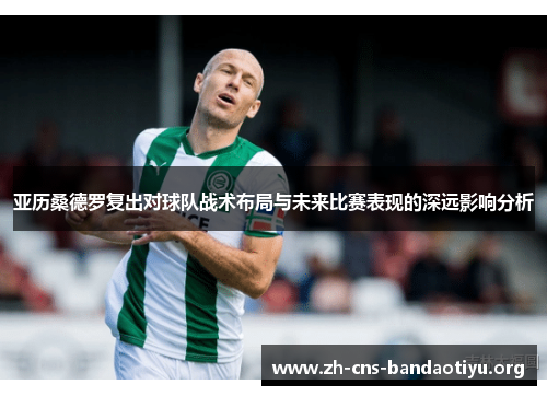 亚历桑德罗复出对球队战术布局与未来比赛表现的深远影响分析