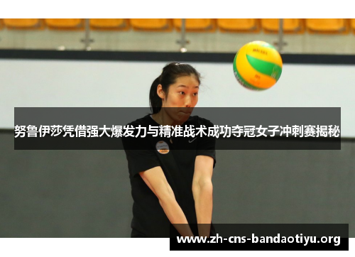 努鲁伊莎凭借强大爆发力与精准战术成功夺冠女子冲刺赛揭秘