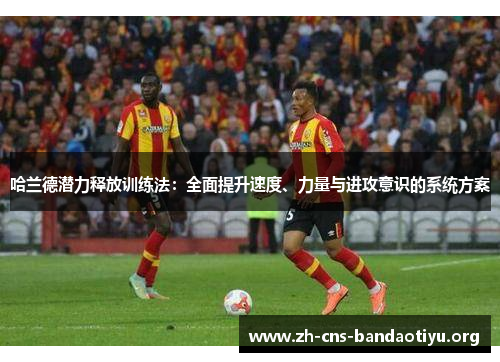 哈兰德潜力释放训练法：全面提升速度、力量与进攻意识的系统方案