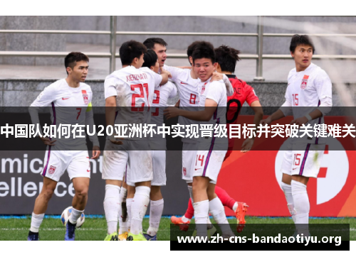 中国队如何在U20亚洲杯中实现晋级目标并突破关键难关