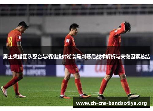 勇士凭借团队配合与精准投射逆袭马刺赛后战术解析与关键因素总结