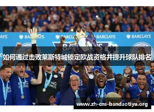 如何通过击败莱斯特城锁定欧战资格并提升球队排名