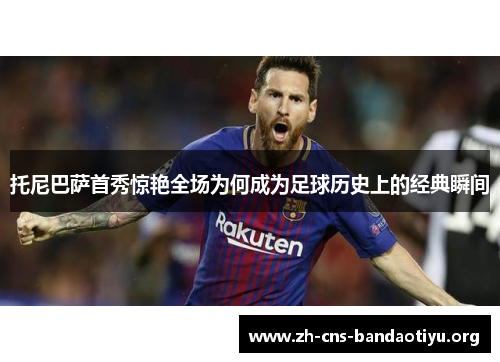 托尼巴萨首秀惊艳全场为何成为足球历史上的经典瞬间