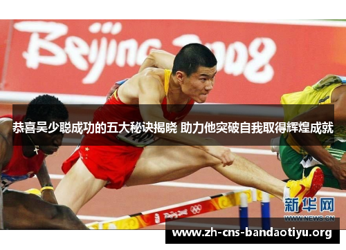 恭喜吴少聪成功的五大秘诀揭晓 助力他突破自我取得辉煌成就