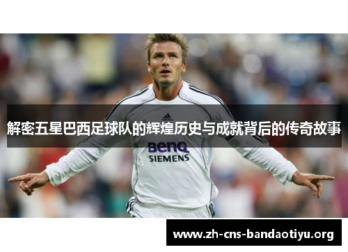 解密五星巴西足球队的辉煌历史与成就背后的传奇故事 解密五星巴西足球队的辉煌历史与成就背后的传奇故事