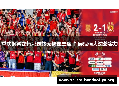 重庆铜梁龙精彩逆转无锡迎三连胜 展现强大逆袭实力 重庆铜梁龙精彩逆转无锡迎三连胜 展现强大逆袭实力