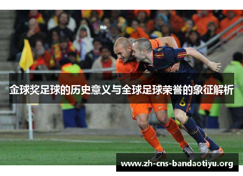 金球奖足球的历史意义与全球足球荣誉的象征解析 金球奖足球的历史意义与全球足球荣誉的象征解析