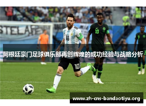 阿根廷豪门足球俱乐部再创辉煌的成功经验与战略分析 阿根廷豪门足球俱乐部再创辉煌的成功经验与战略分析