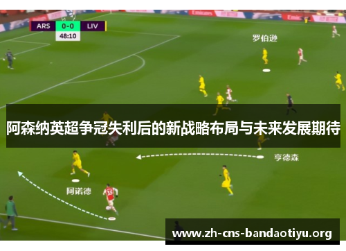 阿森纳英超争冠失利后的新战略布局与未来发展期待 阿森纳英超争冠失利后的新战略布局与未来发展期待