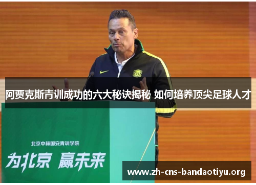 阿贾克斯青训成功的六大秘诀揭秘 如何培养顶尖足球人才 阿贾克斯青训成功的六大秘诀揭秘 如何培养顶尖足球人才