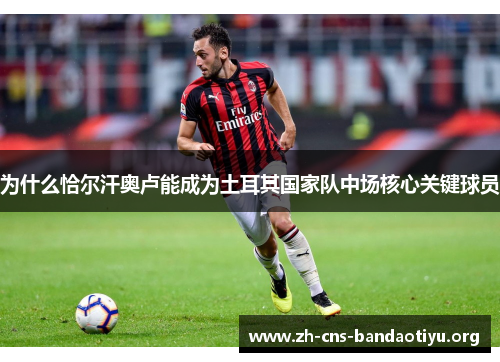 为什么恰尔汗奥卢能成为土耳其国家队中场核心关键球员