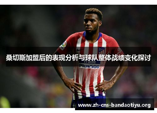 桑切斯加盟后的表现分析与球队整体战绩变化探讨 桑切斯加盟后的表现分析与球队整体战绩变化探讨