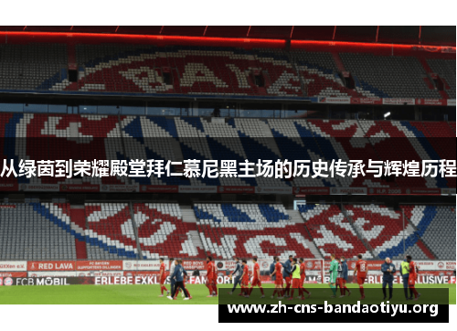 从绿茵到荣耀殿堂拜仁慕尼黑主场的历史传承与辉煌历程