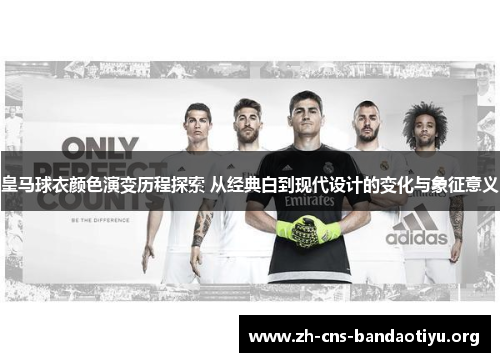 皇马球衣颜色演变历程探索 从经典白到现代设计的变化与象征意义